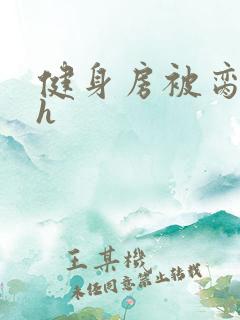 健身房被脔日常h