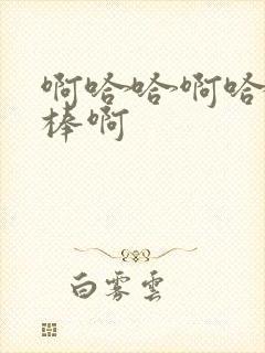 啊哈哈啊哈哈好棒啊