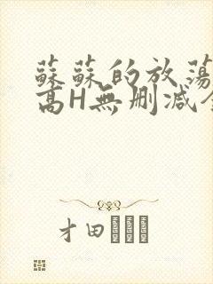 苏苏的放荡日记高H无删减全