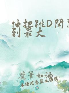 他把跳D开关开到最大