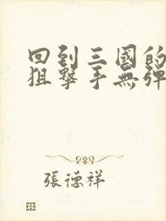 回到三国的特种狙击手无弹窗