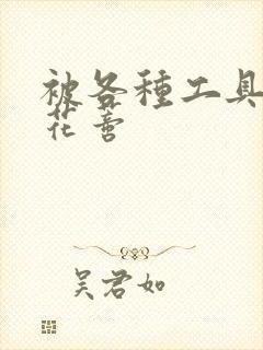 被各种工具调教花蒂