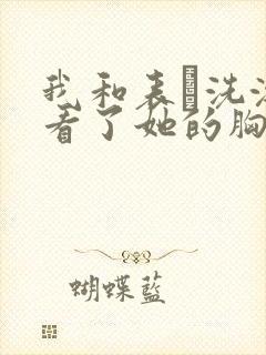 我和表妺洗澡我看了她的胸