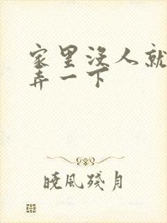 家里没人就让你弄一下