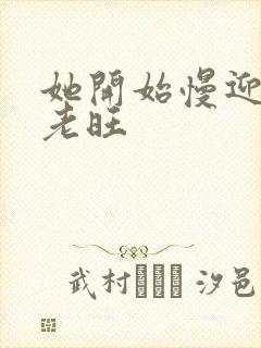 她开始慢迎迎合老旺