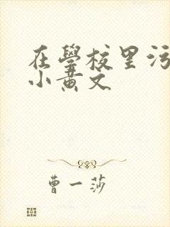 在学校里污污的小黄文