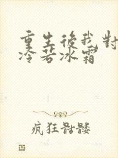 重生后我对前夫冷若冰霜