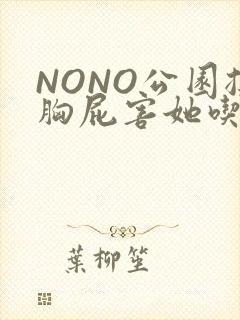 NONO公园揉胸屁害她吃安眠药