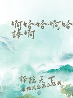 啊哈哈啊哈哈好棒啊