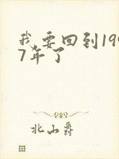 我要回到1997年了