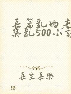 长篇乱肉老师合集乱500小说