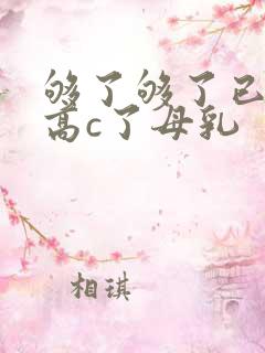 够了够了已经到高c了母乳