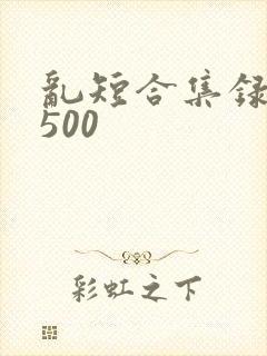 乱短合集录目伦500