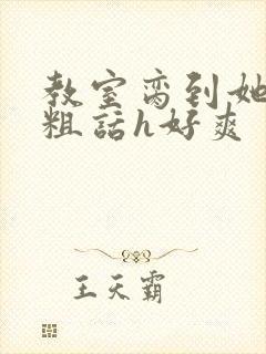 教室脔到她哭h粗话h好爽