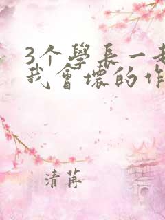 3个学长一起上我会坏的作文