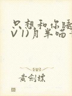 只想和你睡(1V 1)月半喵笔趣