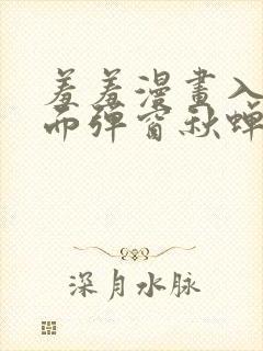 羞羞漫画入口页面弹窗秋蝉破解