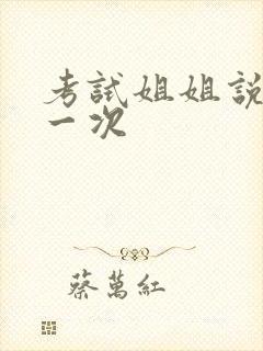 考试姐姐说给我一次
