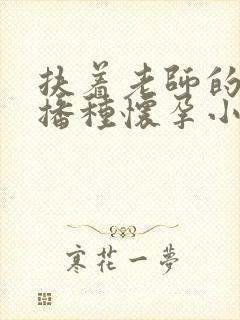 扶着老师的肥臀播种怀孕小说