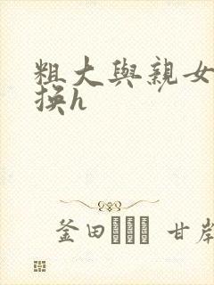 粗大与亲女伦交换h