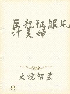 巨龙征服风韵蜜汁美妇