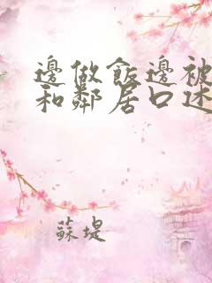 边做饭边被躁我和邻居口述男男