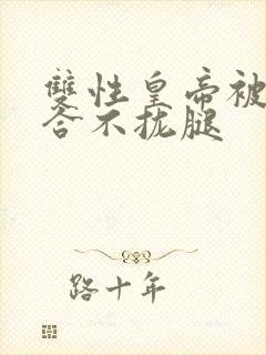 双性皇帝被c得合不拢腿