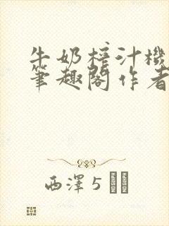 牛奶榨汁机po笔趣阁作者