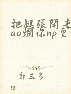 把腿张开老子cao烂你np皇宫