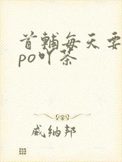 首辅每天要不够po吖茶