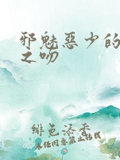 邪魅恶少的专属之吻