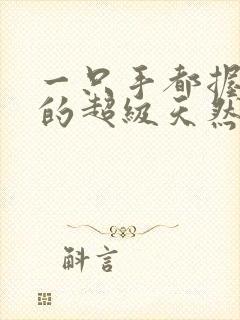 一只手都握不住的超级天然