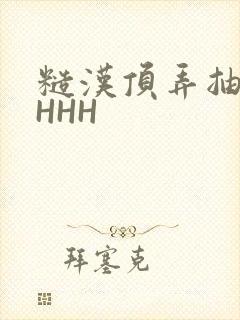 糙汉顶弄抽插HHHH