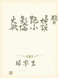 火影艳妇臀荡乳欲伦小说
