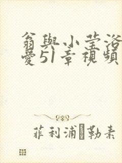 翁与小莹浴室欢爱51章视频