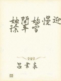 她开始慢迎迎合徐平雪