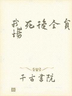 我死后全员火葬场