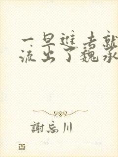 一旦进去就无法流出了魏承泽