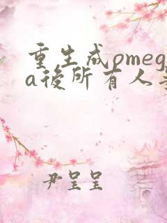重生成omega后所有人争着要娶我