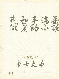 我和丰满岳疯狂做爰的小说推荐