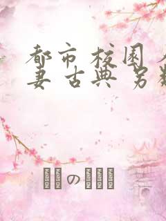 都市 校园 人妻 古典 另类