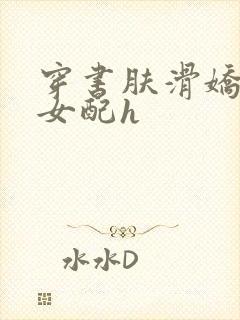 穿书肤滑娇软糯女配h