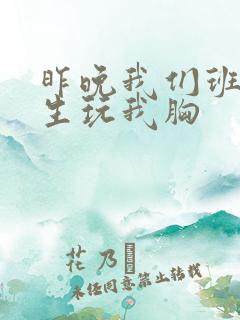 昨晚我们班六男生玩我胸