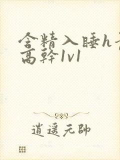 含精入睡h青梅高干1v1