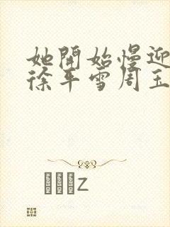 她开始慢迎迎合徐平雪周玉梅