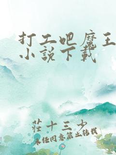 打工吧魔王大人小说下载