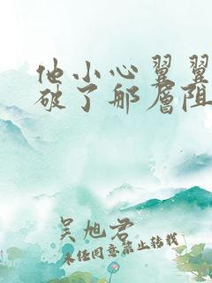 他小心翼翼的冲破了那层阻碍