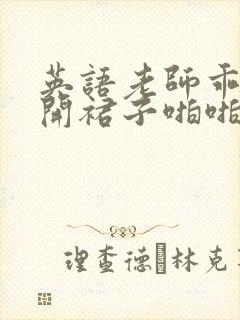 英语老师乖乖掀开裙子啪啪