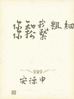 你知我粗细我知你松紧