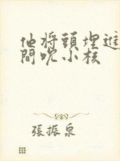 他将头埋进双腿间吮小核